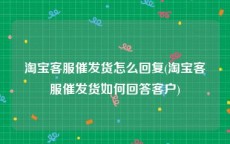 淘宝客服催发货怎么回复(淘宝客服催发货如何回答客户)