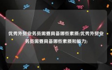 优秀外贸业务员需要具备哪些素质(优秀外贸业务员需要具备哪些素质和能力)