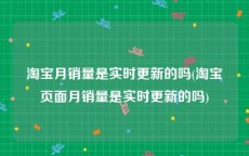 淘宝月销量是实时更新的吗(淘宝页面月销量是实时更新的吗)