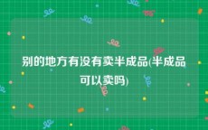 别的地方有没有卖半成品(半成品可以卖吗)
