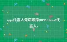 oppo代言人先后顺序(OPPO Reno6代言人)