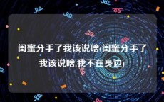 闺蜜分手了我该说啥(闺蜜分手了我该说啥,我不在身边)