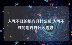 人气不旺的地方开什么店(人气不旺的地方开什么店好)