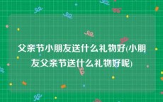 父亲节小朋友送什么礼物好(小朋友父亲节送什么礼物好呢)