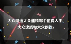 大众朗逸大众速腾哪个值得入手(大众速腾和大众朗逸)