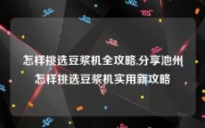 怎样挑选豆浆机全攻略,分享池州怎样挑选豆浆机实用新攻略