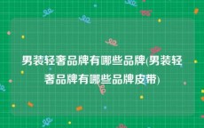 男装轻奢品牌有哪些品牌(男装轻奢品牌有哪些品牌皮带)