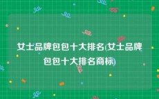 女士品牌包包十大排名(女士品牌包包十大排名商标)