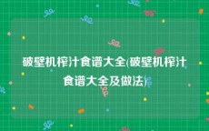 破壁机榨汁食谱大全(破壁机榨汁食谱大全及做法)