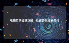 电脑启动提速攻略：让你告别漫长等待