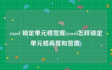 excel 锁定单元格宽度(excel怎样锁定单元格高度和宽度)