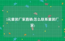 5元童装厂家直销(怎么联系童装厂家)