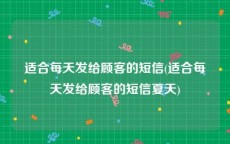 适合每天发给顾客的短信(适合每天发给顾客的短信夏天)