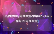 12g内存和8g内存区别(荣耀60Pro8G内存与12G内存区别)