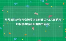 幼儿园教师如何备课培训心得体会(幼儿园教师如何备课培训心得体会总结)