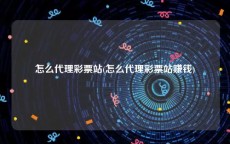 怎么代理彩票站(怎么代理彩票站赚钱)