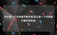 怎么查一个企业是不是外资(怎么查一个企业是不是外资企业)