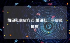 莆田鞋拿货方式(莆田鞋一手货源价格)