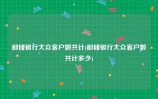 邮储银行大众客户数共计(邮储银行大众客户数共计多少)