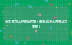 淘宝c店怎么开票给买家〈淘宝c店怎么开票给买家呢〉