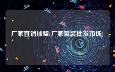厂家直销加盟(厂家童装批发市场)