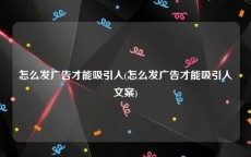 怎么发广告才能吸引人(怎么发广告才能吸引人文案)