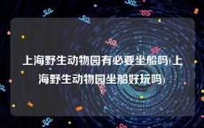 上海野生动物园有必要坐船吗(上海野生动物园坐船好玩吗)