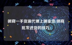 微商一手货源代理上哪拿货(微商批发进货的技巧)