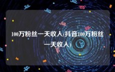 100万粉丝一天收入(抖音100万粉丝一天收入)