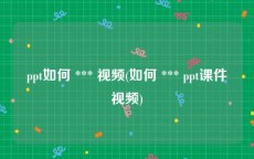 ppt如何 *** 视频(如何 *** ppt课件视频)