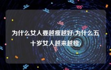 为什么女人要越瘦越好(为什么五十岁女人越来越瘦)