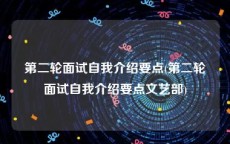 第二轮面试自我介绍要点(第二轮面试自我介绍要点文艺部)