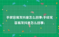 手很容易发抖是怎么回事(手经常容易发抖是怎么回事)