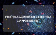 手机支付宝怎么关闭短信提醒〈手机支付宝怎么关闭短信提醒功能〉