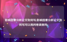影响因素分析论文如何写(影响因素分析论文如何写可以用问卷调查吗)