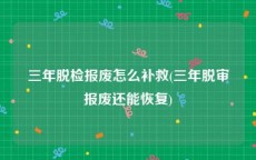 三年脱检报废怎么补救(三年脱审报废还能恢复)