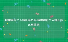 应聘银行个人特长怎么写(应聘银行个人特长怎么写简历)