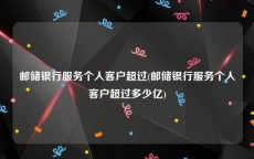 邮储银行服务个人客户超过(邮储银行服务个人客户超过多少亿)