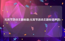 元宵节活动主题标语(元宵节活动主题标语押韵)