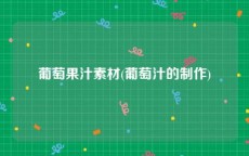 葡萄果汁素材(葡萄汁的制作)