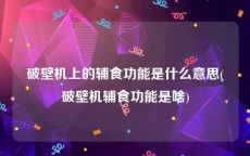 破壁机上的辅食功能是什么意思(破壁机辅食功能是啥)