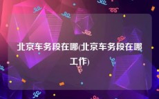 北京车务段在哪(北京车务段在哪工作)