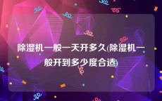 除湿机一般一天开多久(除湿机一般开到多少度合适)