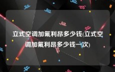 立式空调加氟利昂多少钱(立式空调加氟利昂多少钱一次)