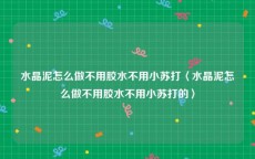 水晶泥怎么做不用胶水不用小苏打〈水晶泥怎么做不用胶水不用小苏打的〉