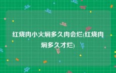 红烧肉小火焖多久肉会烂(红烧肉焖多久才烂)
