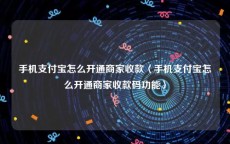 手机支付宝怎么开通商家收款〈手机支付宝怎么开通商家收款码功能〉