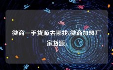 微商一手货源去哪找(微商加盟厂家货源)