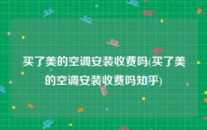 买了美的空调安装收费吗(买了美的空调安装收费吗知乎)