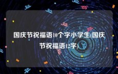 国庆节祝福语10个字小学生(国庆节祝福语12字)